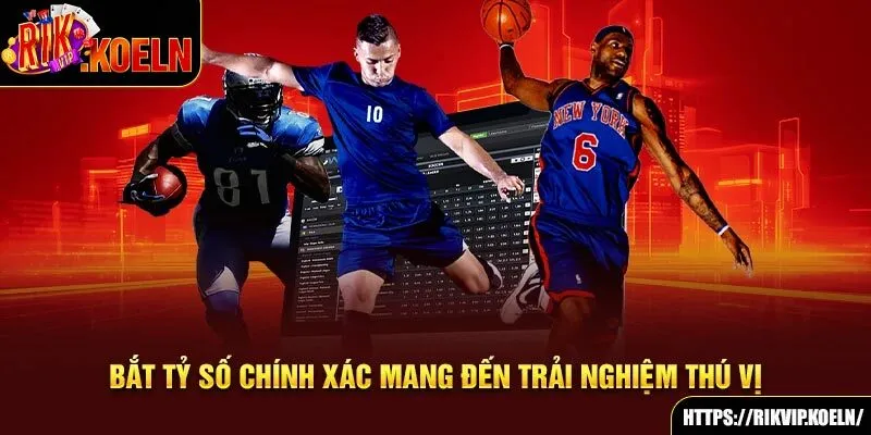Bắt tỷ số chính xác mang đến trải nghiệm thú vị Bắt tỷ số chính xác mang đến trải nghiệm thú vị