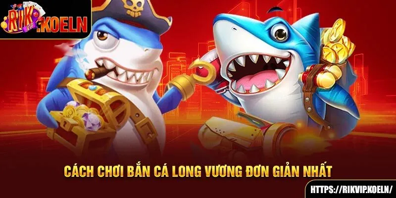 Cách chơi bắn cá Long Vương đơn giản nhất Cách chơi bắn cá Long Vương đơn giản nhất