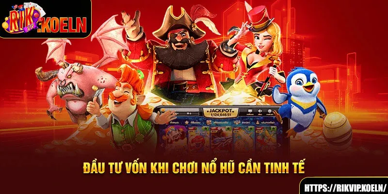 Đầu tư vốn khi chơi nổ hũ cần tinh tế Đầu tư vốn khi chơi nổ hũ cần tinh tế