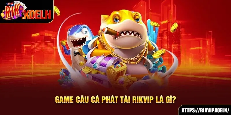 Game câu cá Phát Tài Rikvip là gì? Game câu cá Phát Tài Rikvip là gì?