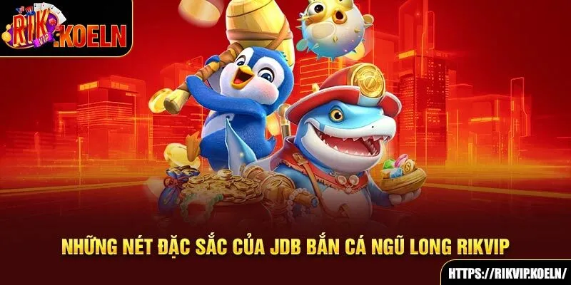 Những nét đặc sắc của JDB Bắn cá Ngũ Long Rikvip Những nét đặc sắc của JDB Bắn cá Ngũ Long Rikvip