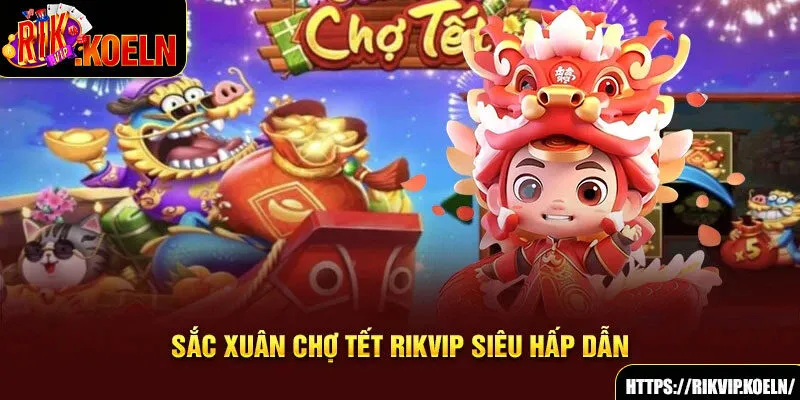 Sắc xuân chợ tết RIKVIP siêu hấp dẫn Sắc xuân chợ tết RIKVIP siêu hấp dẫn