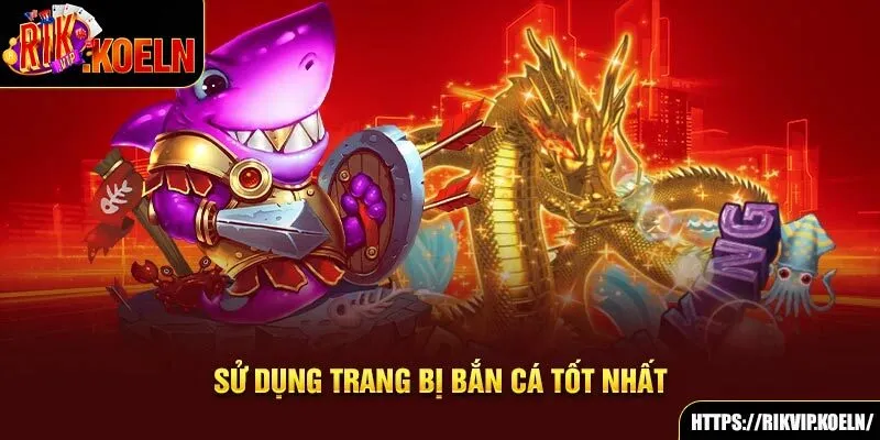 Sử dụng trang bị bắn cá tốt nhất Sử dụng trang bị bắn cá tốt nhất
