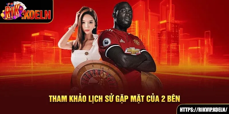 Tham khảo lịch sử gặp mặt của 2 bên Tham khảo lịch sử gặp mặt của 2 bên