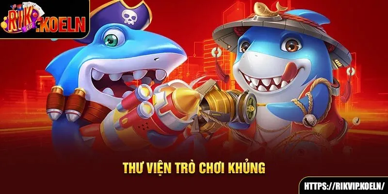 Thư viện trò chơi bắn cá siêu khủng Thư viện trò chơi bắn cá siêu khủng