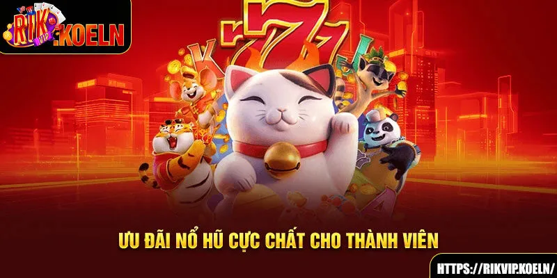 Ưu đãi nổ hũ cực chất cho thành viên Ưu đãi nổ hũ cực chất cho thành viên